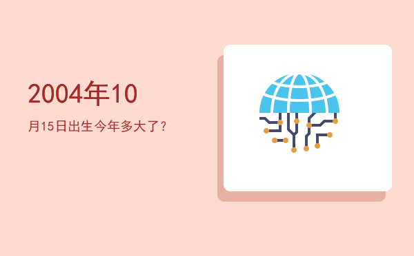 2004年10月15日出生今年多大了?