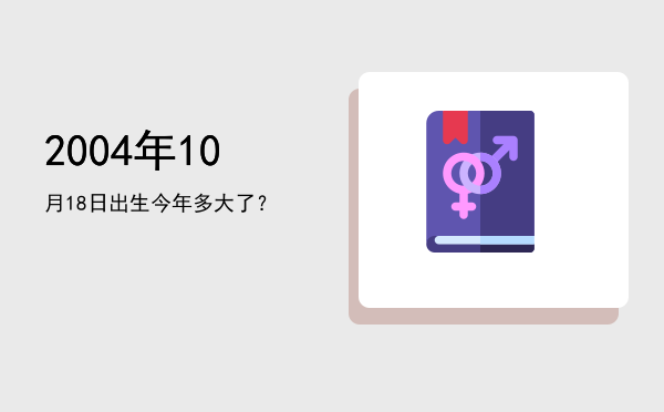 2004年10月18日出生今年多大了?