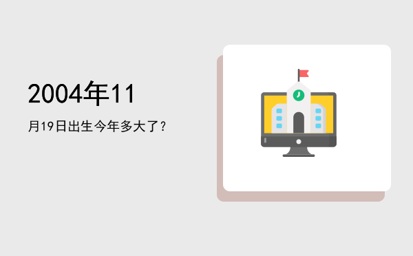 2004年11月19日出生今年多大了?