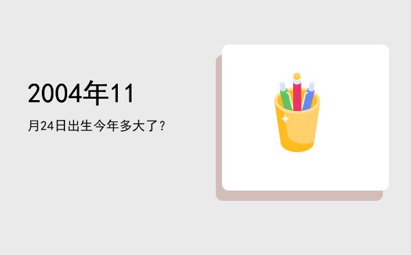 2004年11月24日出生今年多大了?