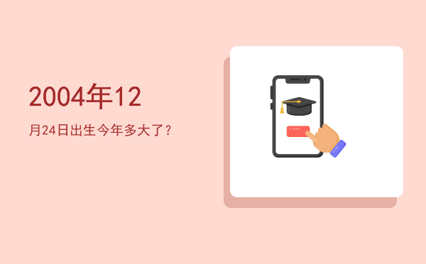 2004年12月24日出生今年多大了?