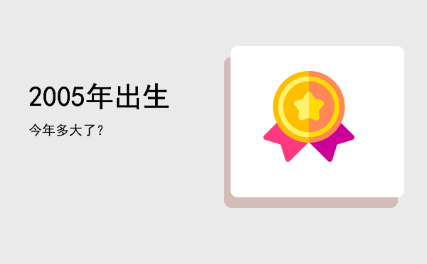 2005年出生今年多大了?