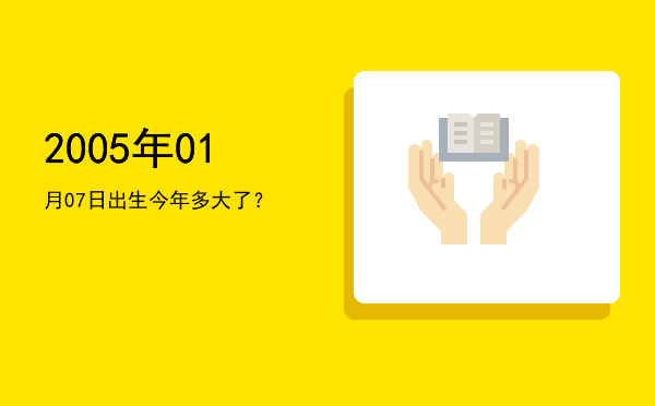 2005年01月07日出生今年多大了?