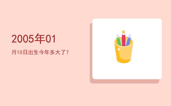 2005年01月10日出生今年多大了?