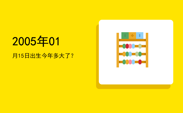 2005年01月15日出生今年多大了?
