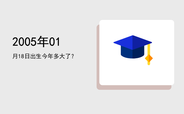 2005年01月18日出生今年多大了?