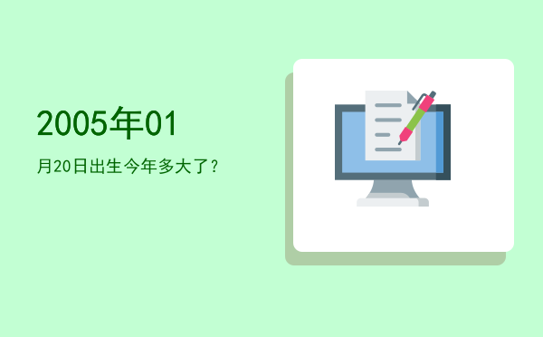 2005年01月20日出生今年多大了?