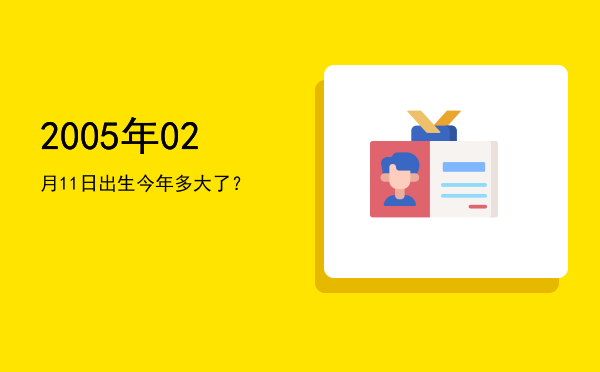 2005年02月11日出生今年多大了?