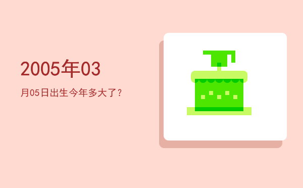 2005年03月05日出生今年多大了?