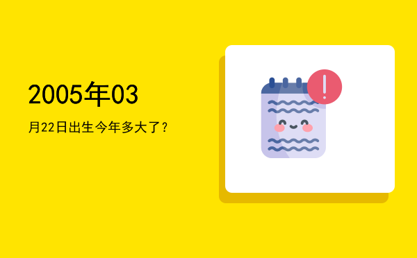 2005年03月22日出生今年多大了?