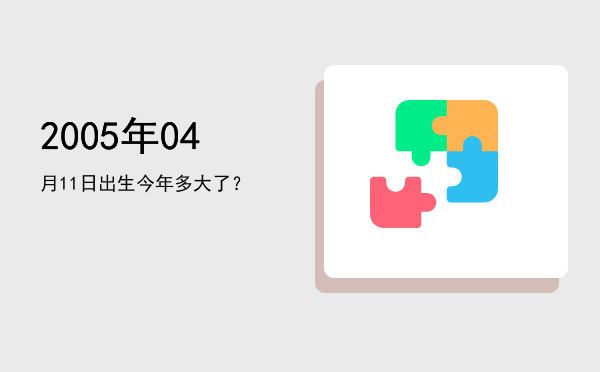 2005年04月11日出生今年多大了?
