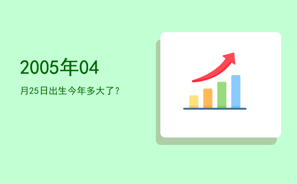 2005年04月25日出生今年多大了?