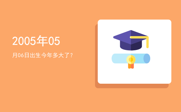 2005年05月06日出生今年多大了?