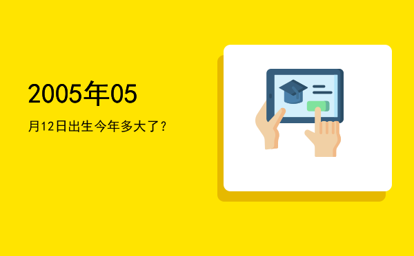 2005年05月12日出生今年多大了?