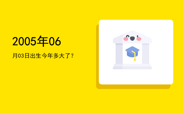 2005年06月03日出生今年多大了?
