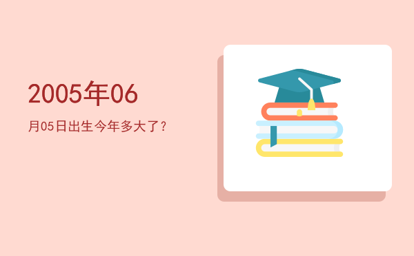 2005年06月05日出生今年多大了?