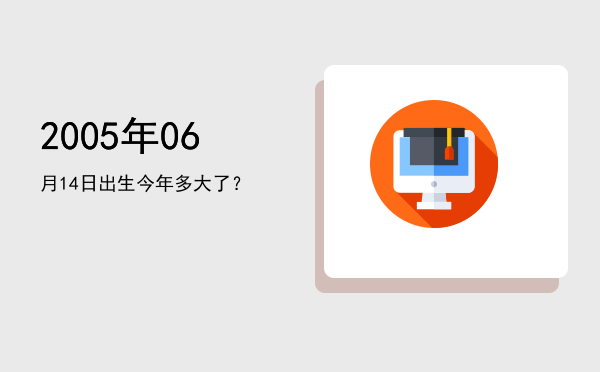 2005年06月14日出生今年多大了？