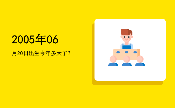 2005年06月20日出生今年多大了?