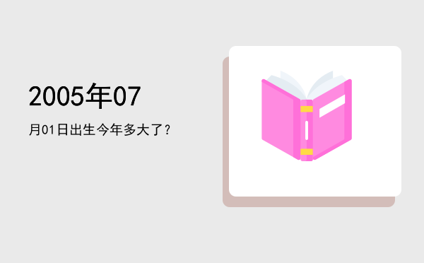 2005年07月01日出生今年多大了?