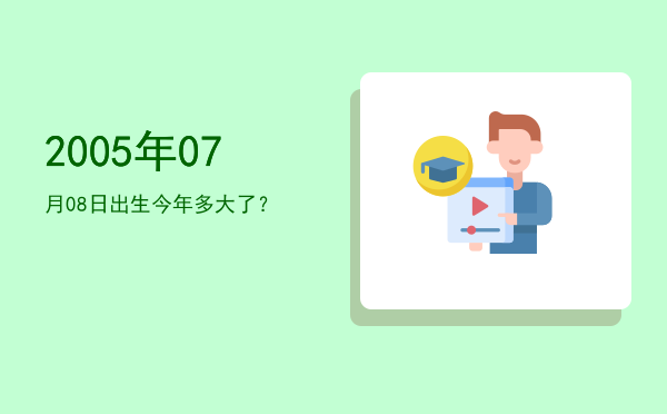 2005年07月08日出生今年多大了?