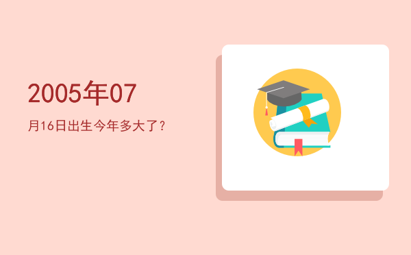 2005年07月16日出生今年多大了?