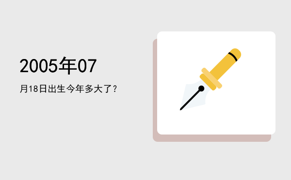 2005年07月18日出生今年多大了?