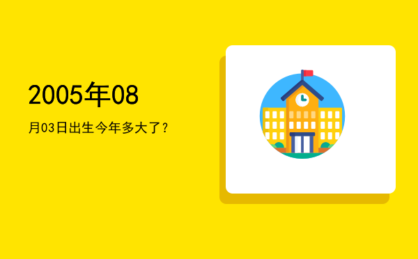 2005年08月03日出生今年多大了?