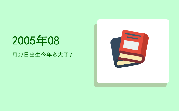 2005年08月09日出生今年多大了?