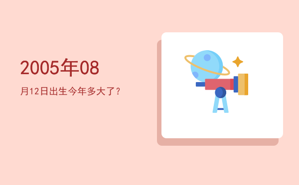 2005年08月12日出生今年多大了?