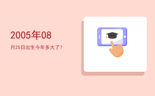 2005年08月25日出生今年多大了?