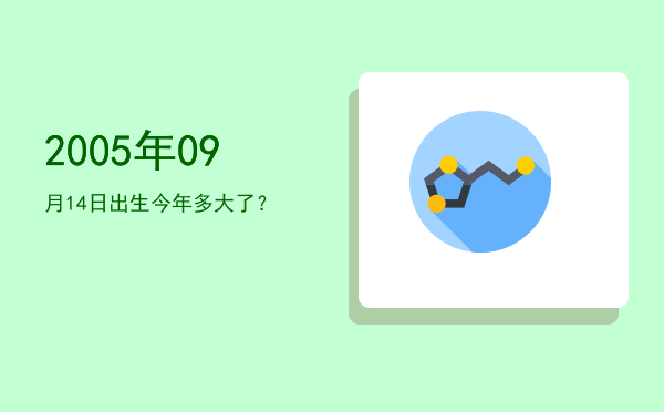 2005年09月14日出生今年多大了?