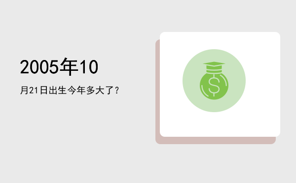 2005年10月21日出生今年多大了?