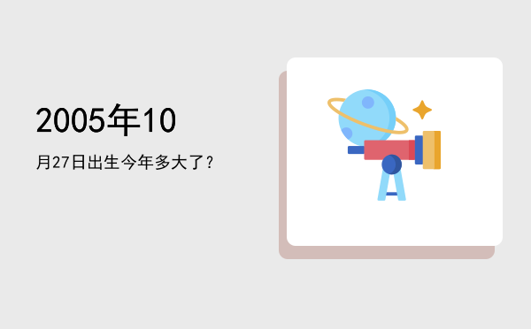 2005年10月27日出生今年多大了?