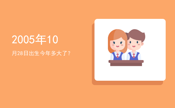 2005年10月28日出生今年多大了?