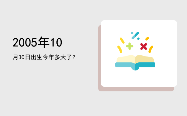 2005年10月30日出生今年多大了?