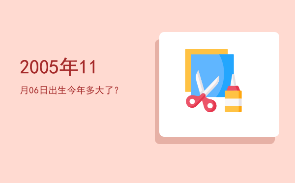 2005年11月06日出生今年多大了?