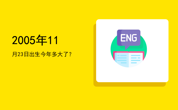 2005年11月23日出生今年多大了?