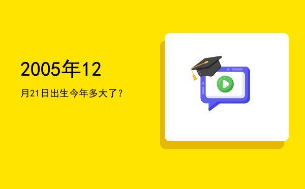 2005年12月21日出生今年多大了?