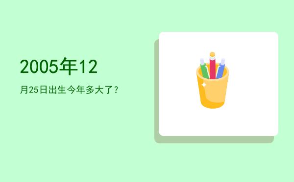 2005年12月25日出生今年多大了?