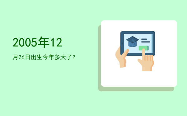 2005年12月26日出生今年多大了?