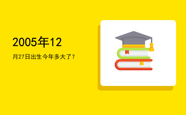 2005年12月27日出生今年多大了?