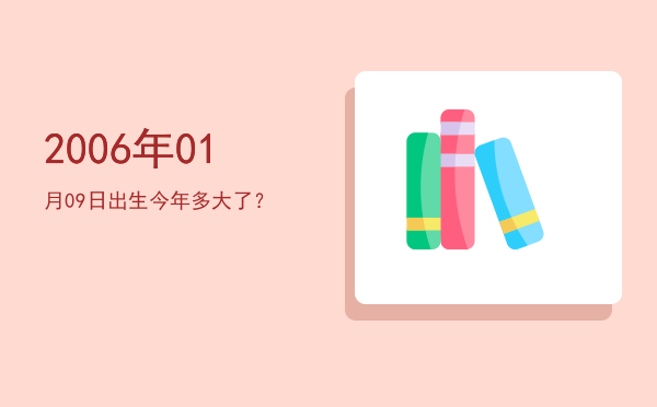 2006年01月09日出生今年多大了?