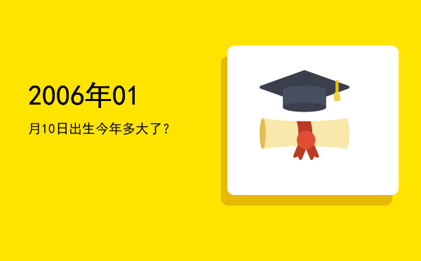 2006年01月10日出生今年多大了?