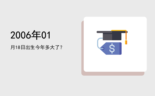 2006年01月18日出生今年多大了?