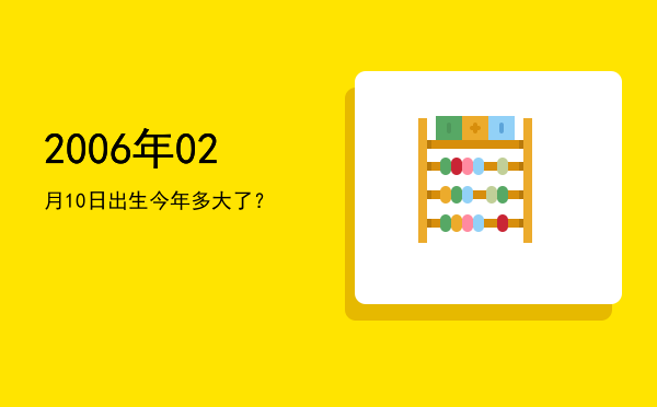 2006年02月10日出生今年多大了?