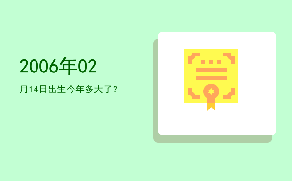 2006年02月14日出生今年多大了?