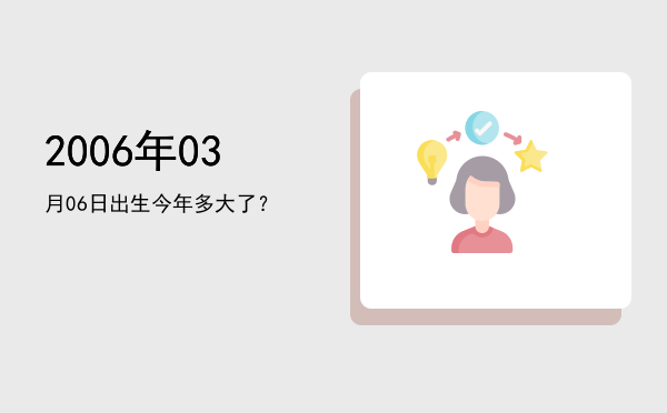 2006年03月06日出生今年多大了?
