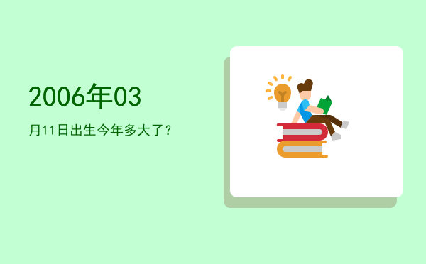 2006年03月11日出生今年多大了?