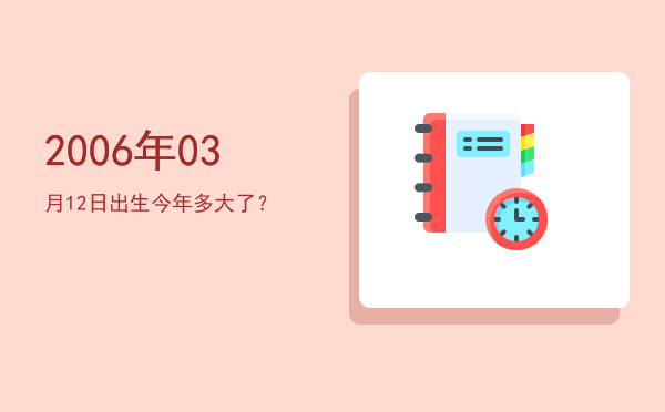 2006年03月12日出生今年多大了?