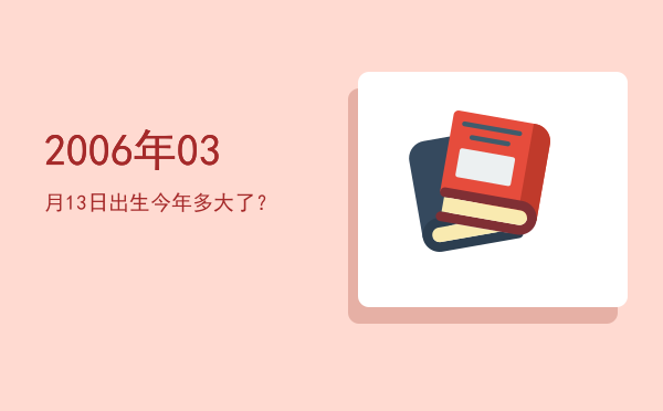 2006年03月13日出生今年多大了?